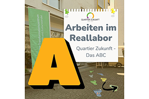 Quartier Zukunft Alphabet, Buchstabe A wie Arbeiten im Reallabor.